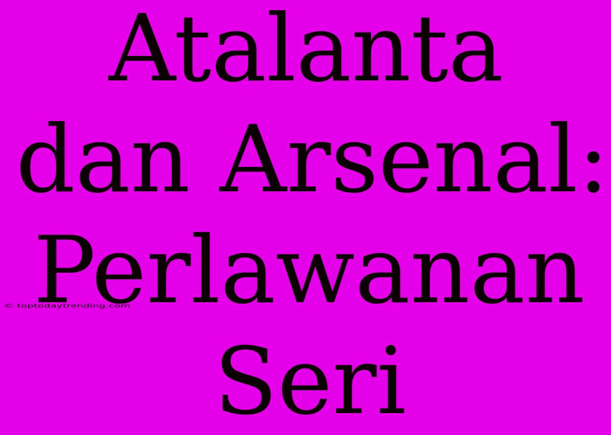 Atalanta Dan Arsenal: Perlawanan Seri