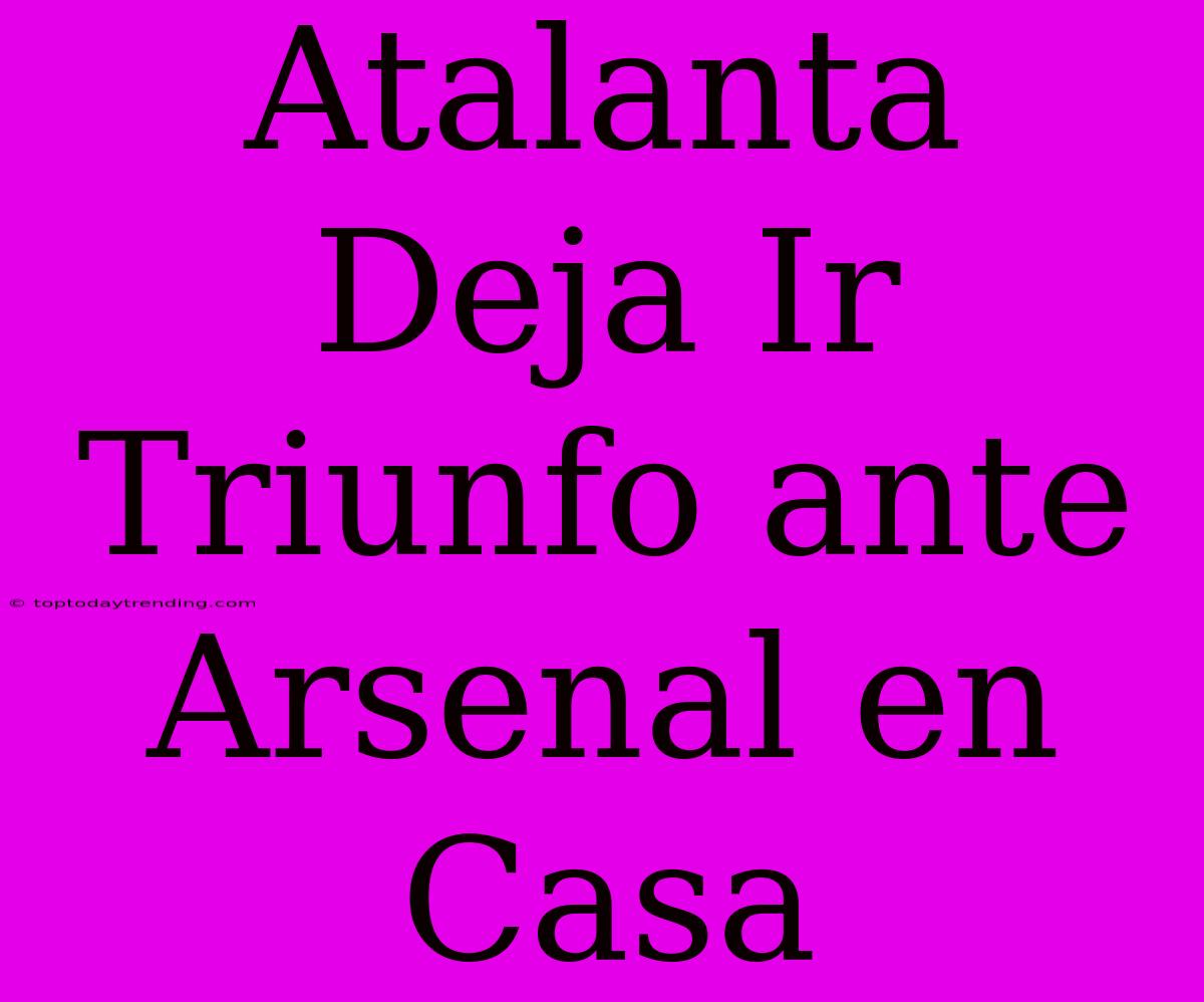 Atalanta Deja Ir Triunfo Ante Arsenal En Casa