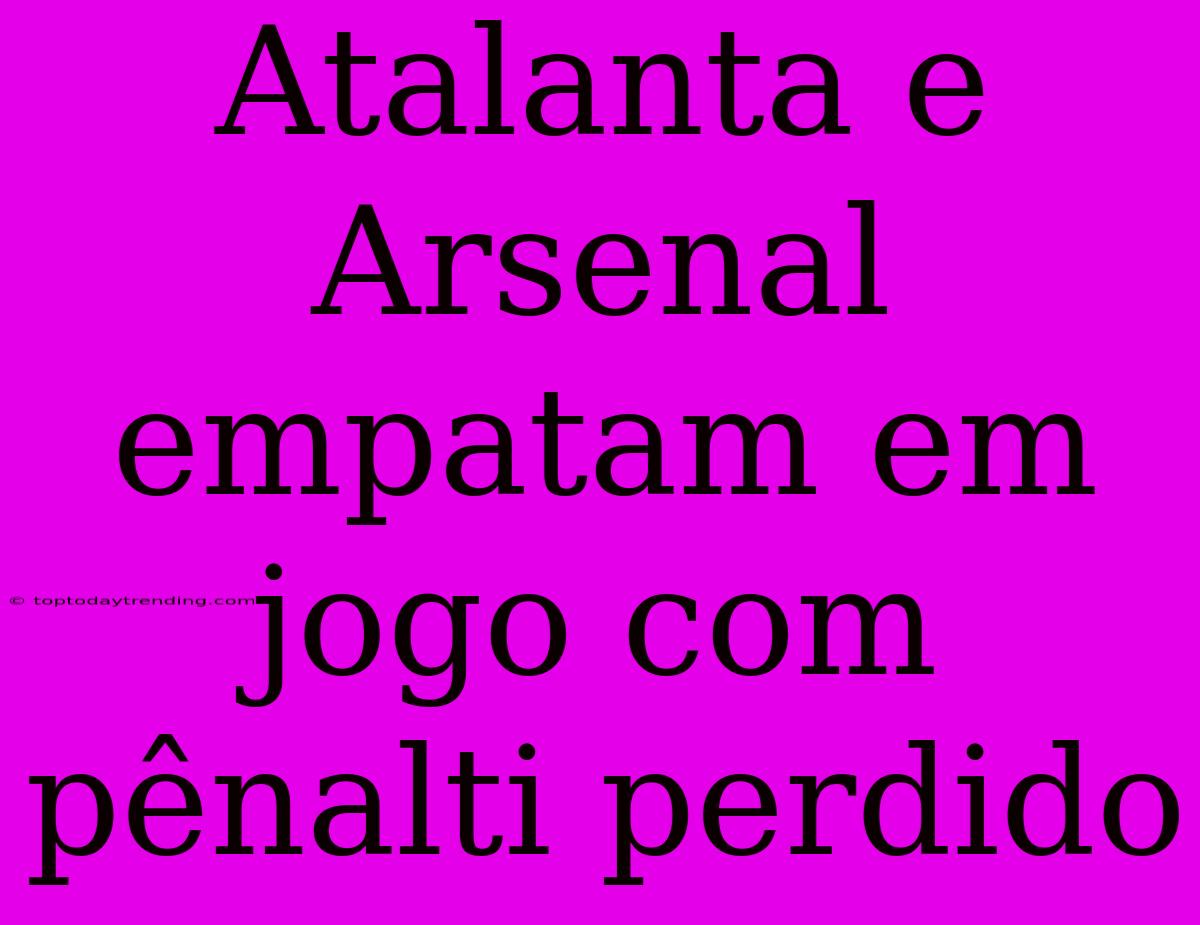 Atalanta E Arsenal Empatam Em Jogo Com Pênalti Perdido