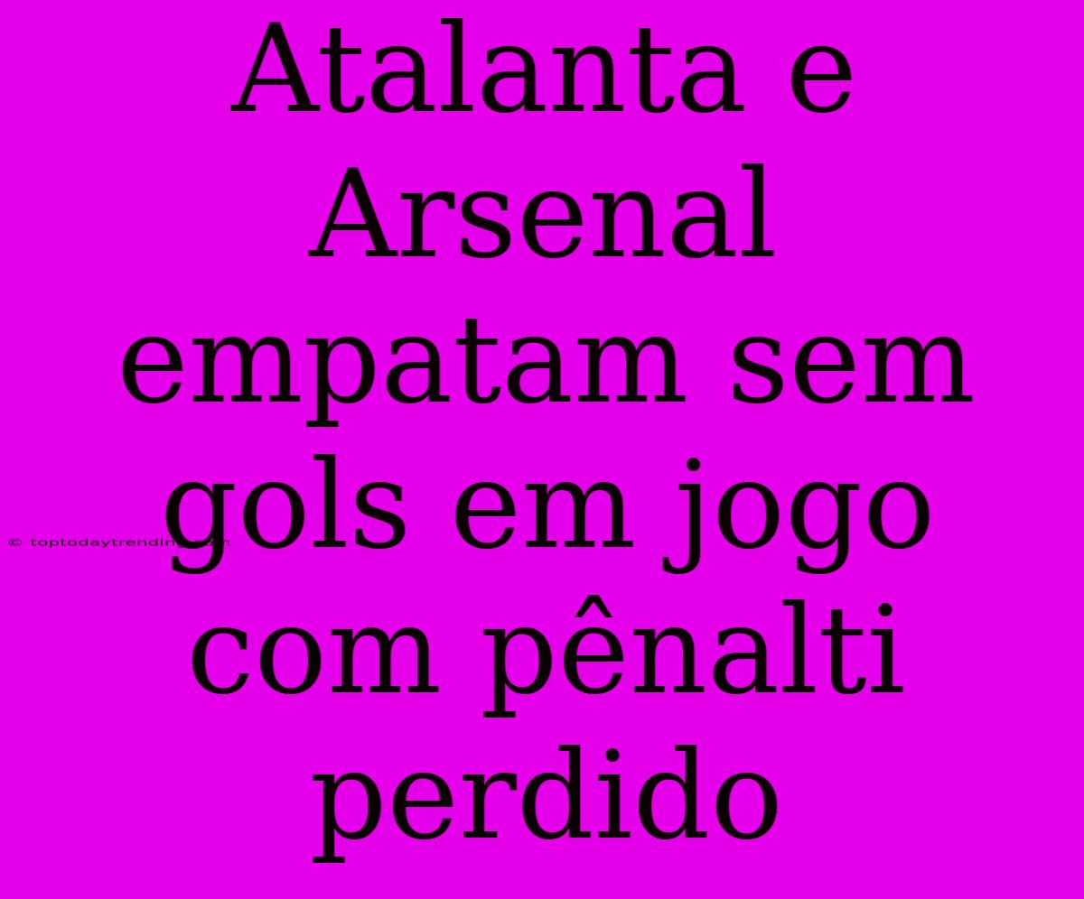 Atalanta E Arsenal Empatam Sem Gols Em Jogo Com Pênalti Perdido