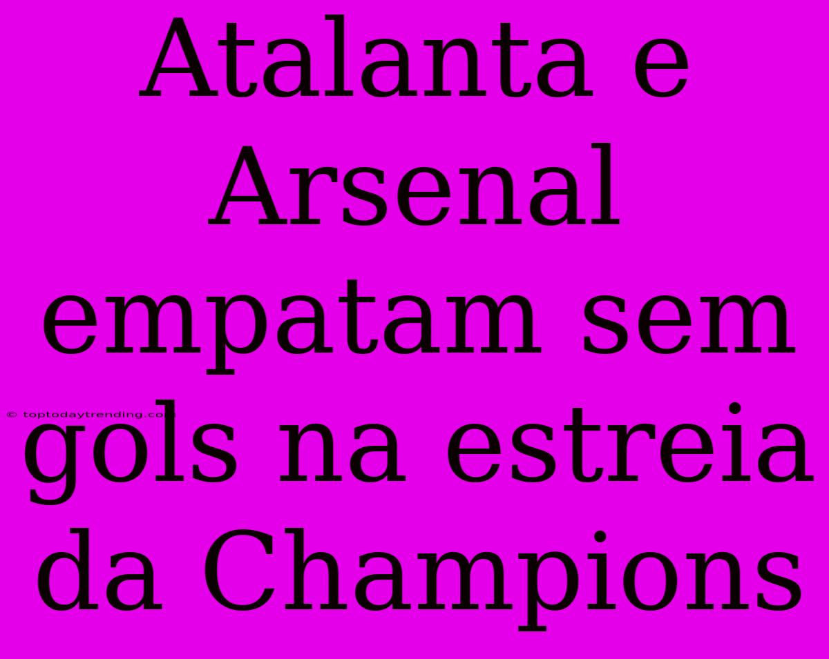 Atalanta E Arsenal Empatam Sem Gols Na Estreia Da Champions