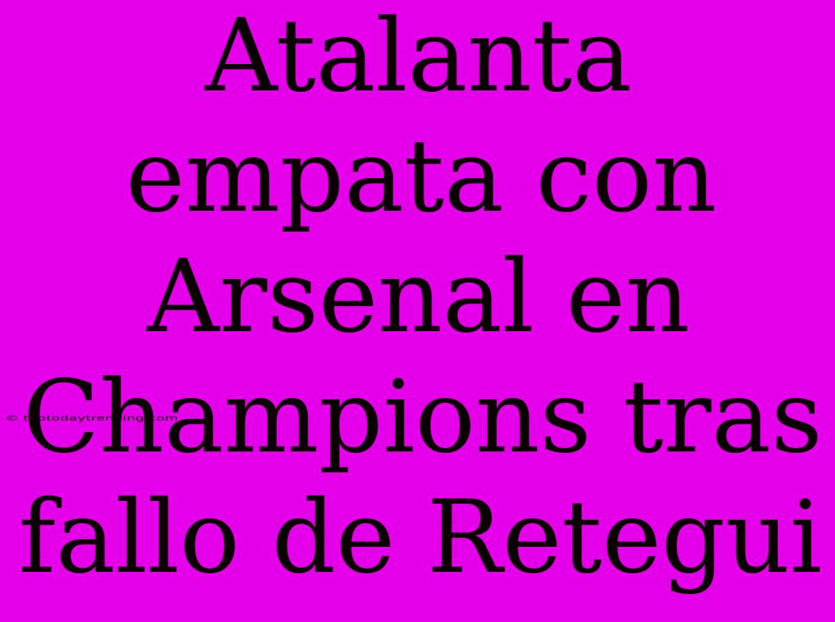 Atalanta Empata Con Arsenal En Champions Tras Fallo De Retegui