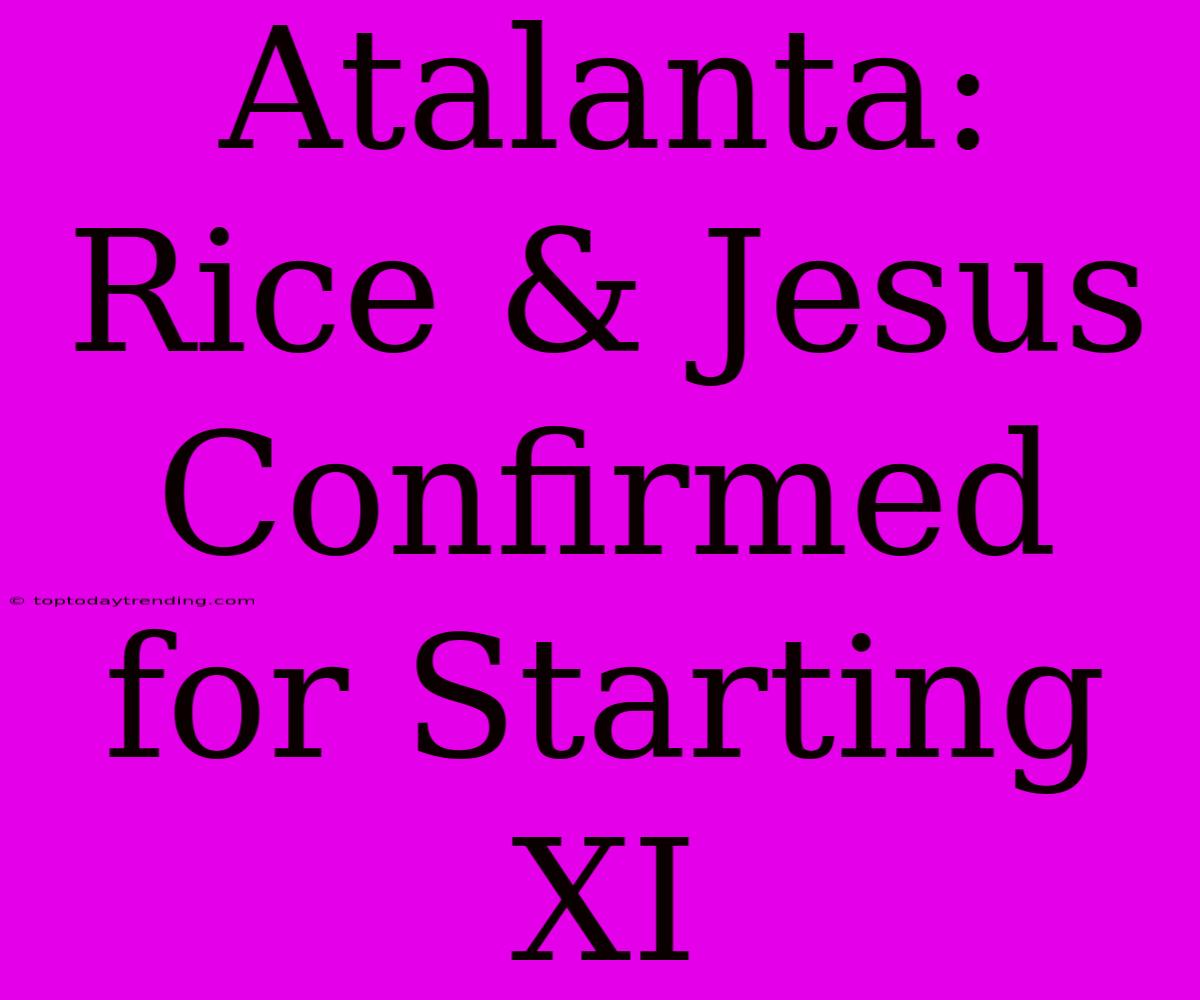 Atalanta: Rice & Jesus Confirmed For Starting XI