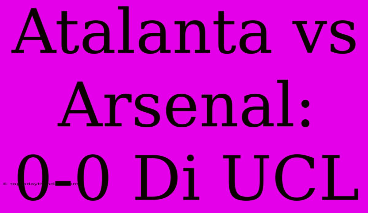 Atalanta Vs Arsenal: 0-0 Di UCL