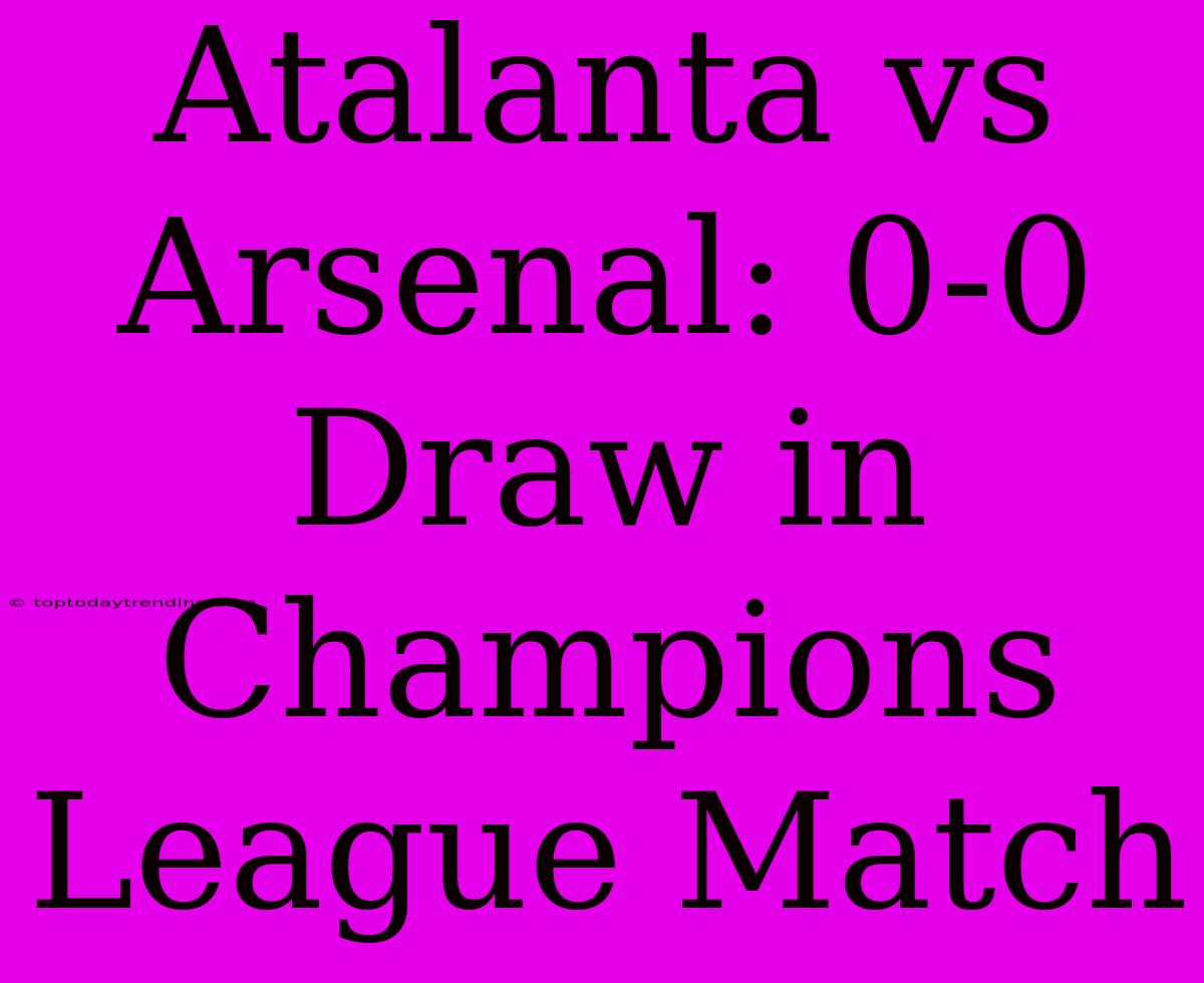 Atalanta Vs Arsenal: 0-0 Draw In Champions League Match