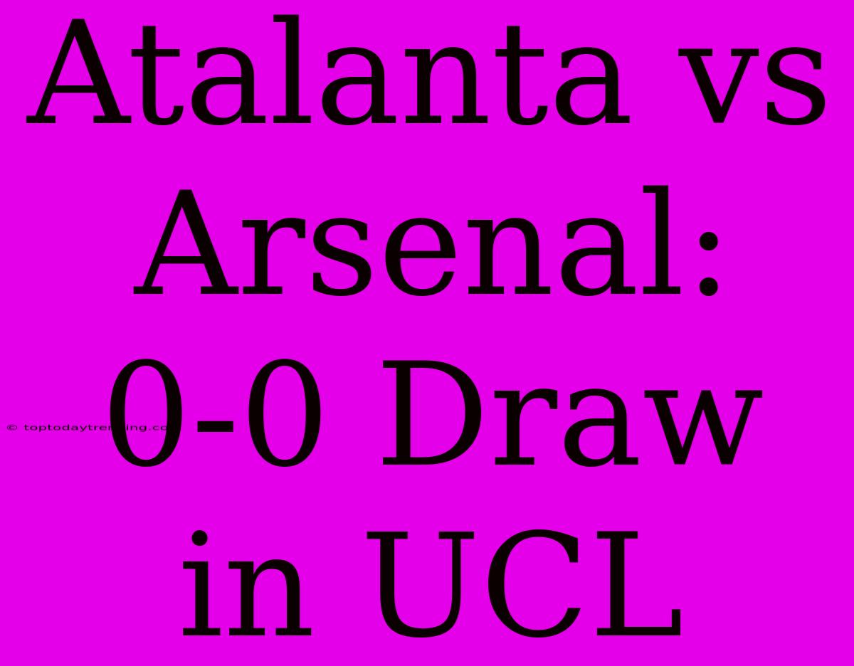 Atalanta Vs Arsenal: 0-0 Draw In UCL