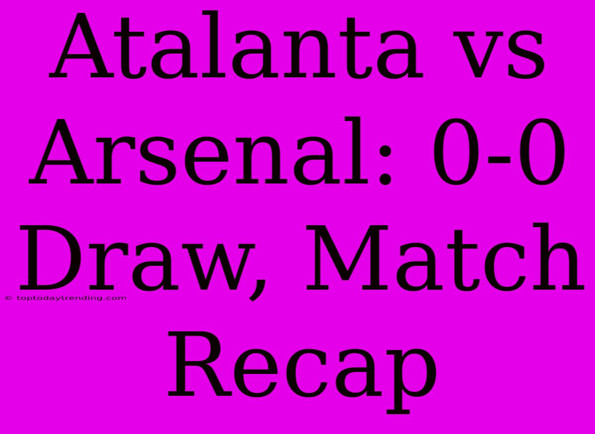 Atalanta Vs Arsenal: 0-0 Draw, Match Recap