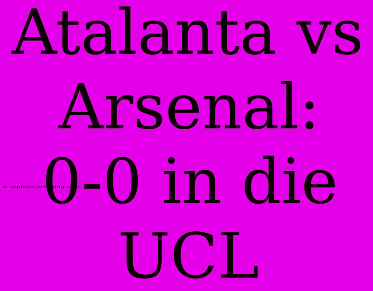 Atalanta Vs Arsenal: 0-0 In Die UCL