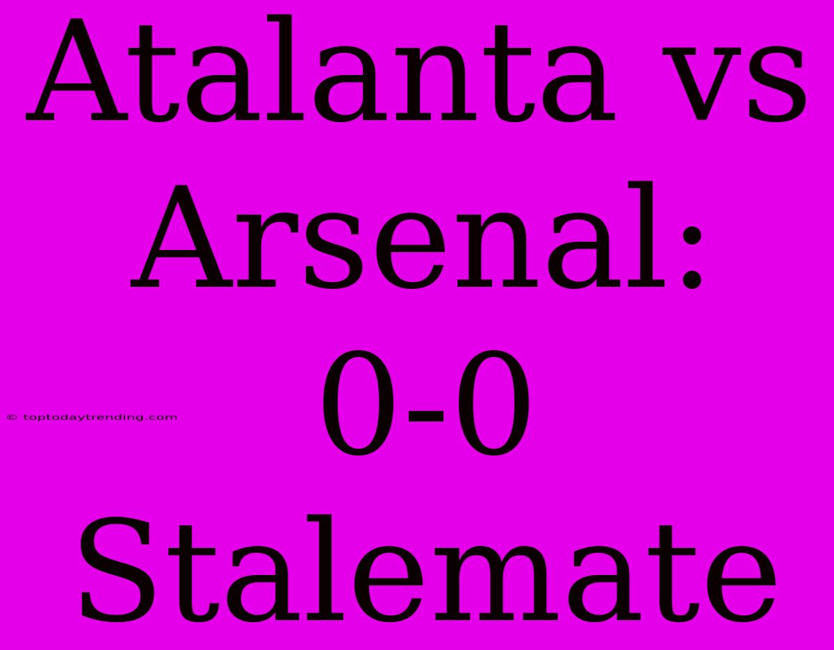 Atalanta Vs Arsenal: 0-0 Stalemate