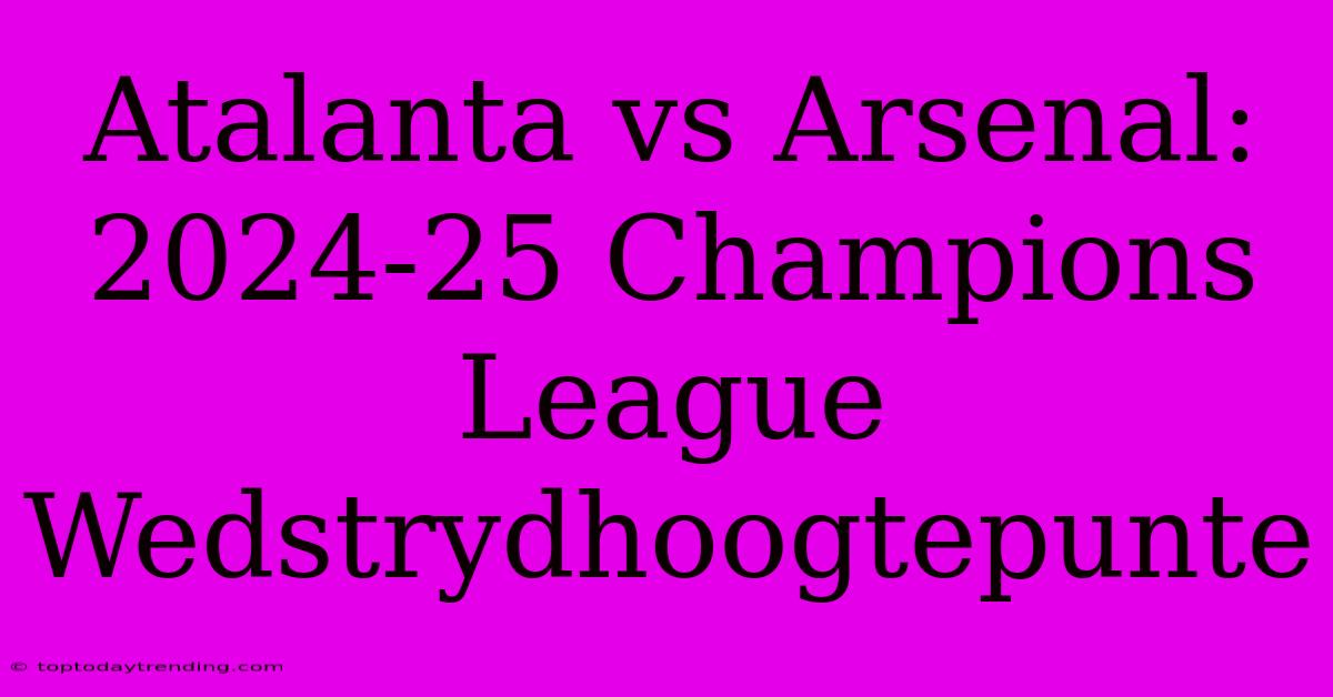 Atalanta Vs Arsenal: 2024-25 Champions League Wedstrydhoogtepunte