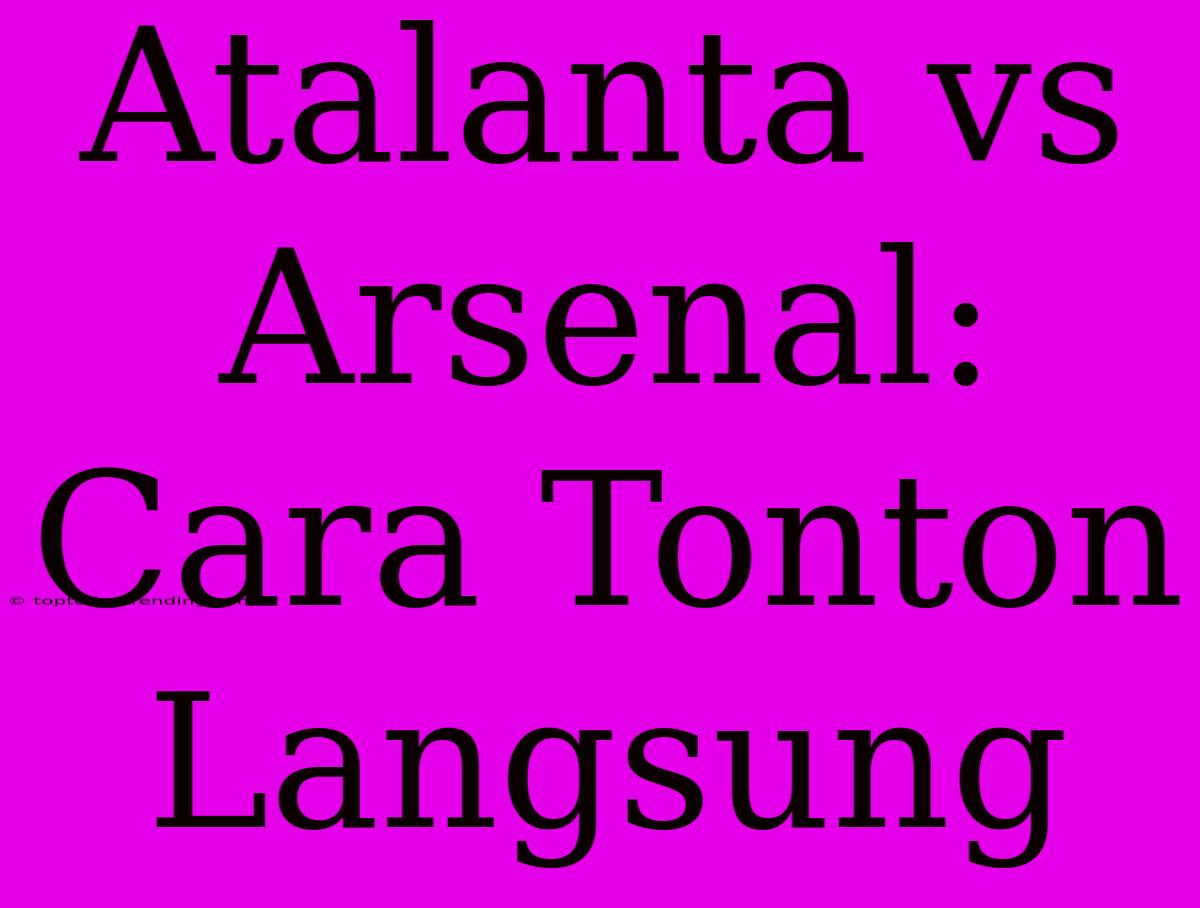 Atalanta Vs Arsenal: Cara Tonton Langsung