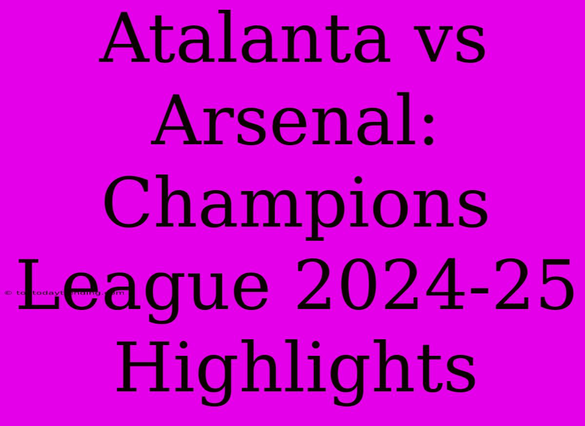 Atalanta Vs Arsenal: Champions League 2024-25 Highlights