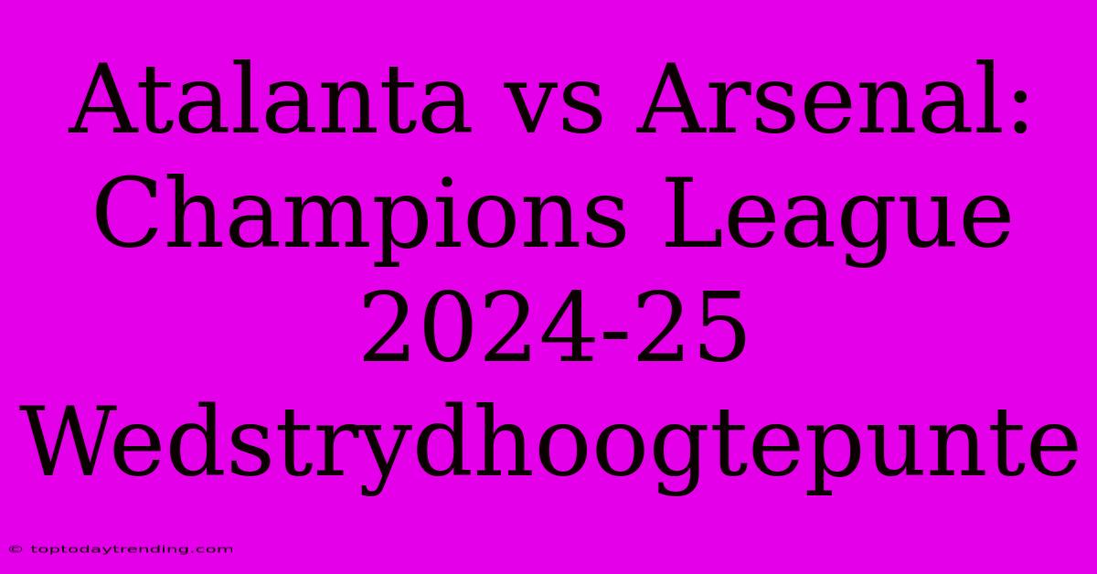 Atalanta Vs Arsenal: Champions League 2024-25 Wedstrydhoogtepunte