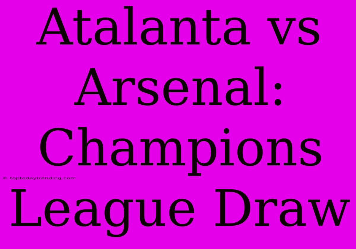 Atalanta Vs Arsenal: Champions League Draw