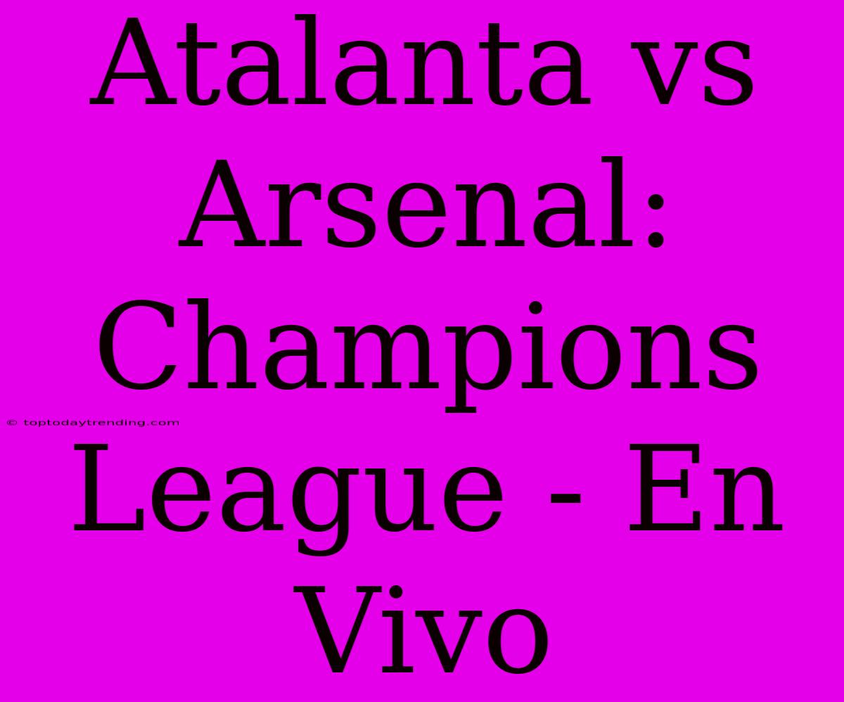 Atalanta Vs Arsenal: Champions League - En Vivo