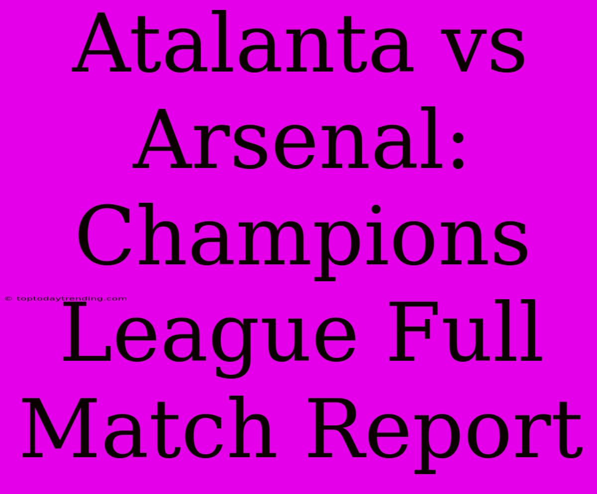 Atalanta Vs Arsenal: Champions League Full Match Report