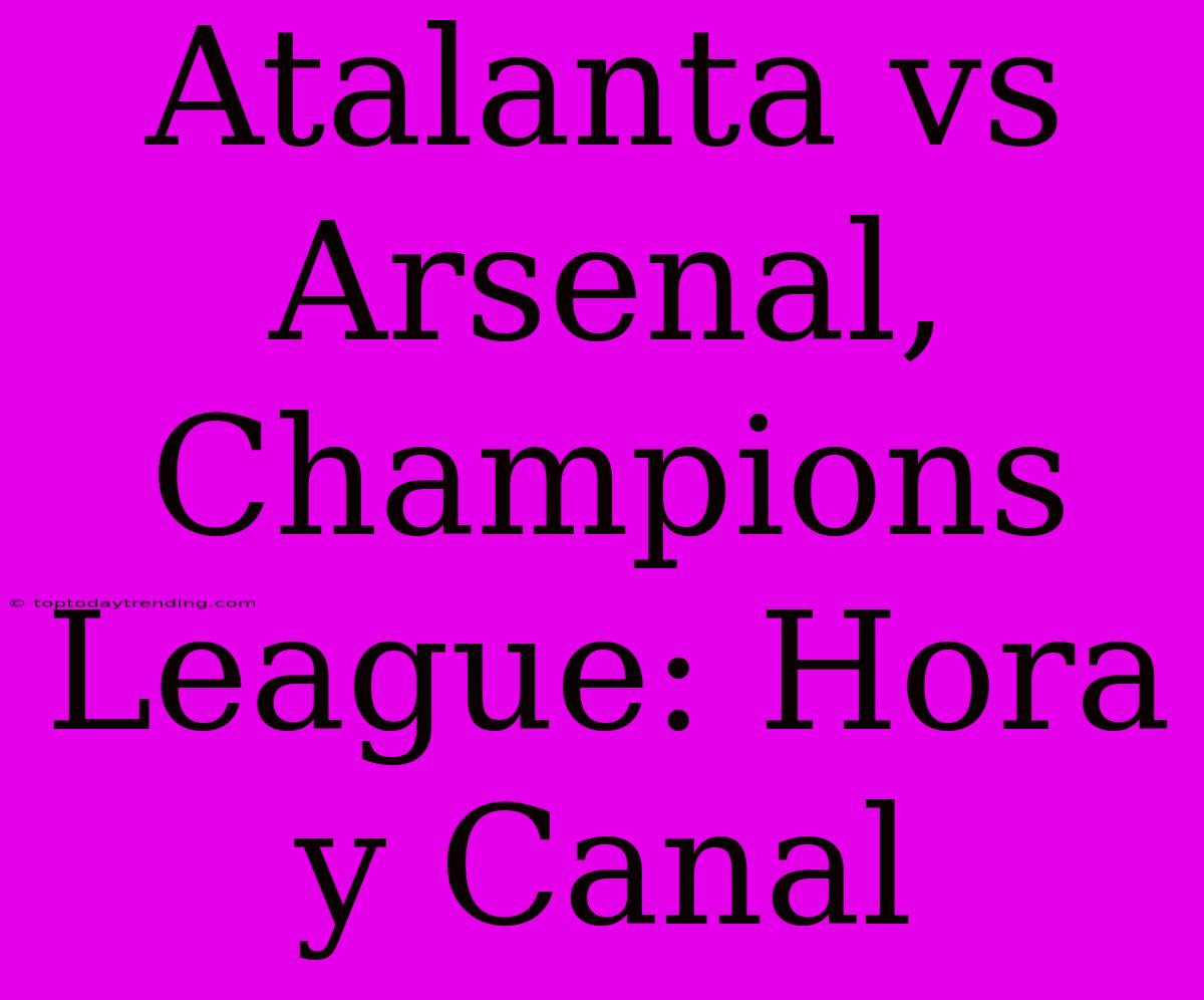 Atalanta Vs Arsenal, Champions League: Hora Y Canal