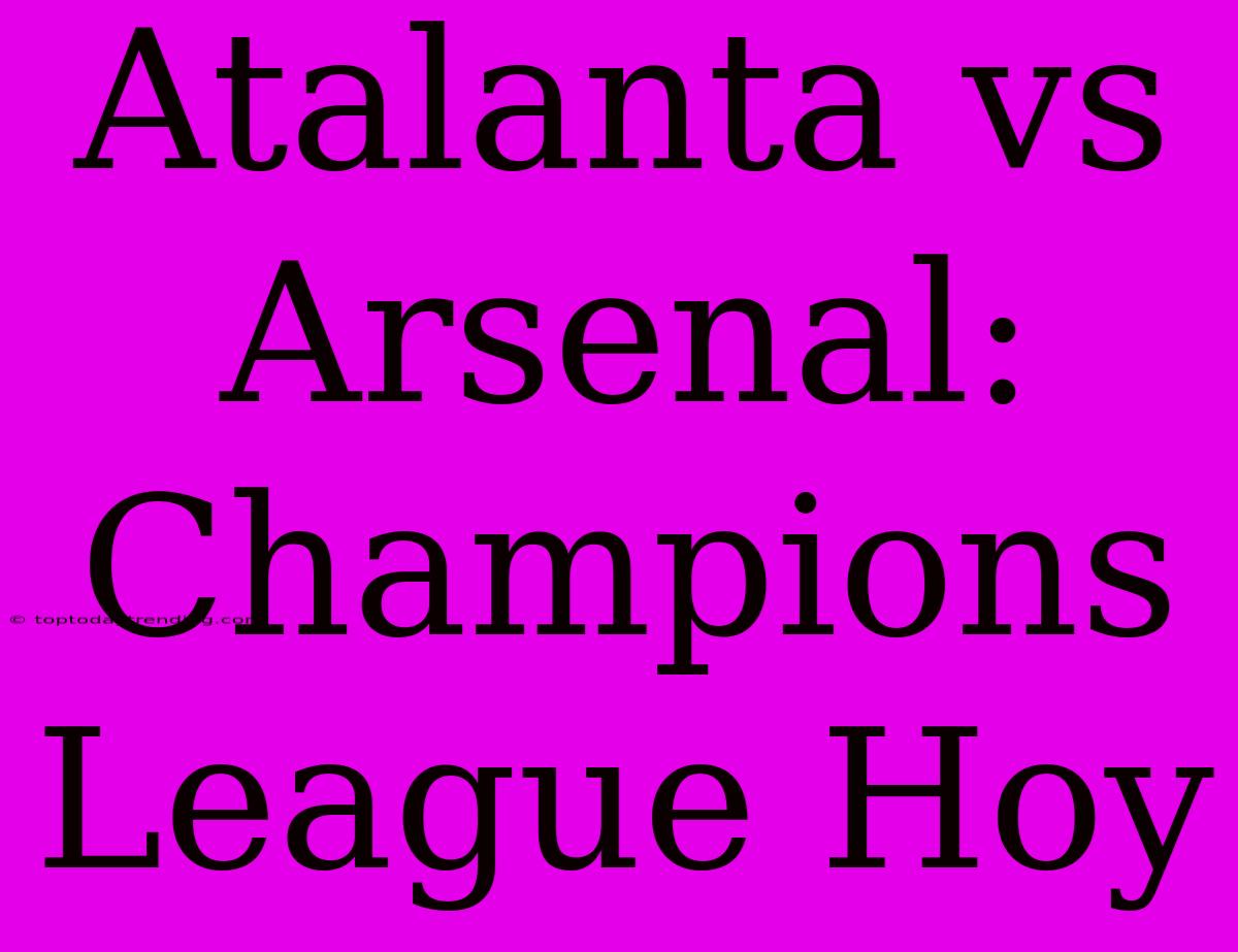 Atalanta Vs Arsenal: Champions League Hoy