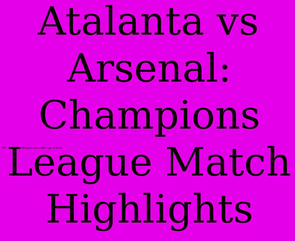 Atalanta Vs Arsenal: Champions League Match Highlights