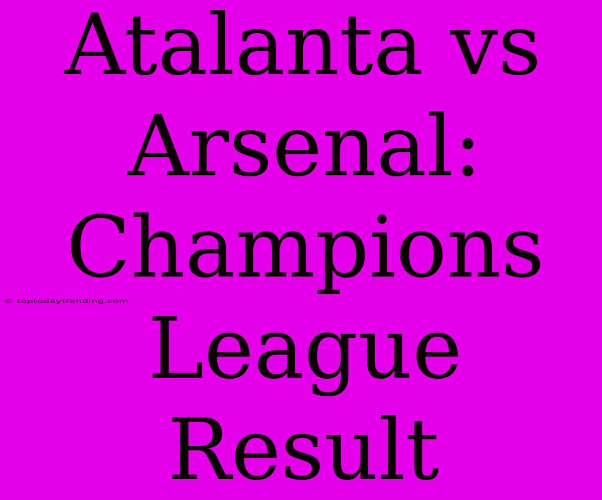 Atalanta Vs Arsenal: Champions League Result