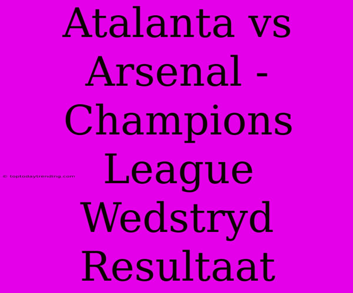 Atalanta Vs Arsenal - Champions League Wedstryd Resultaat