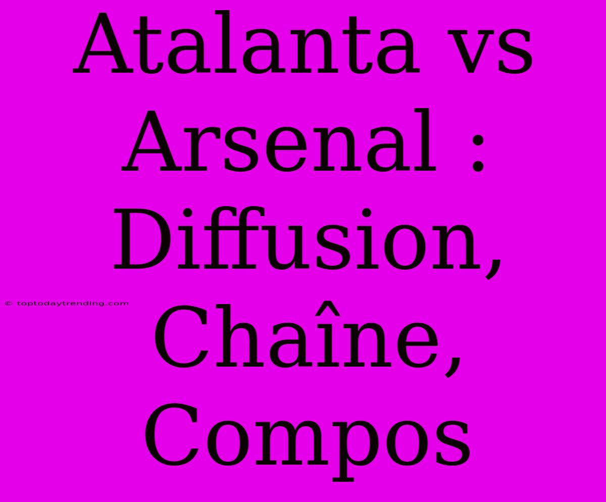 Atalanta Vs Arsenal : Diffusion, Chaîne, Compos