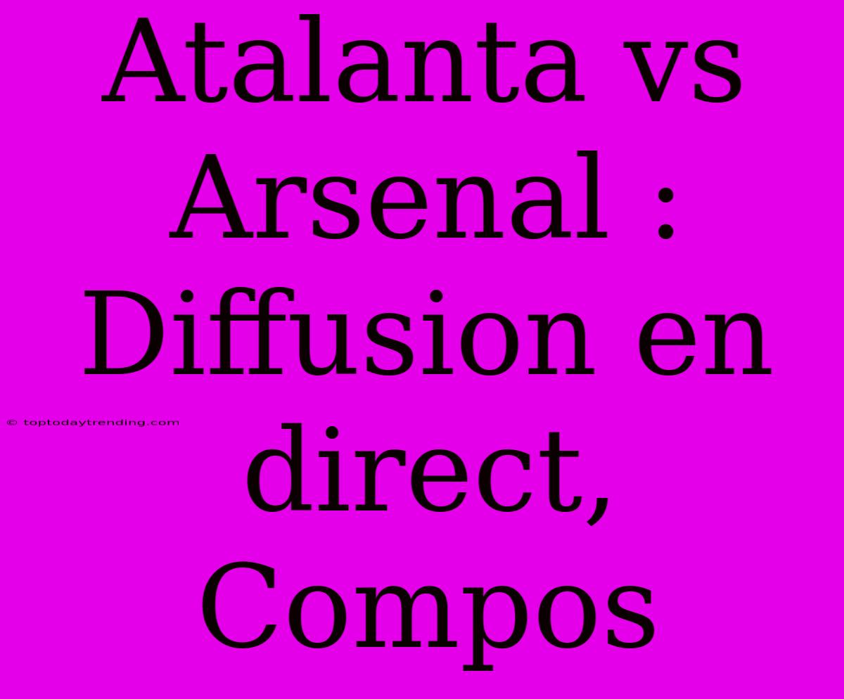 Atalanta Vs Arsenal : Diffusion En Direct, Compos