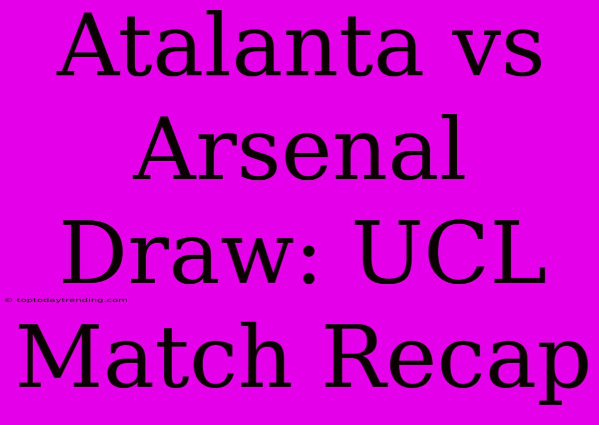 Atalanta Vs Arsenal Draw: UCL Match Recap