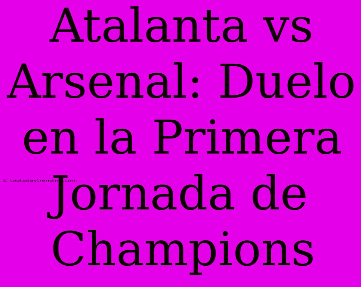 Atalanta Vs Arsenal: Duelo En La Primera Jornada De Champions