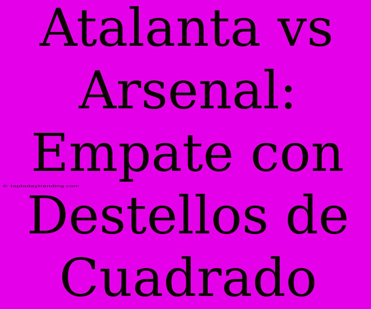 Atalanta Vs Arsenal: Empate Con Destellos De Cuadrado