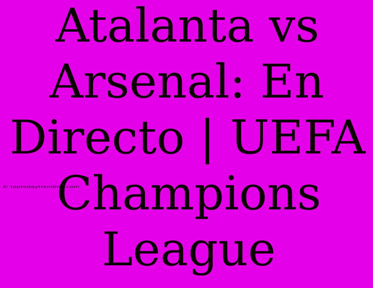 Atalanta Vs Arsenal: En Directo | UEFA Champions League