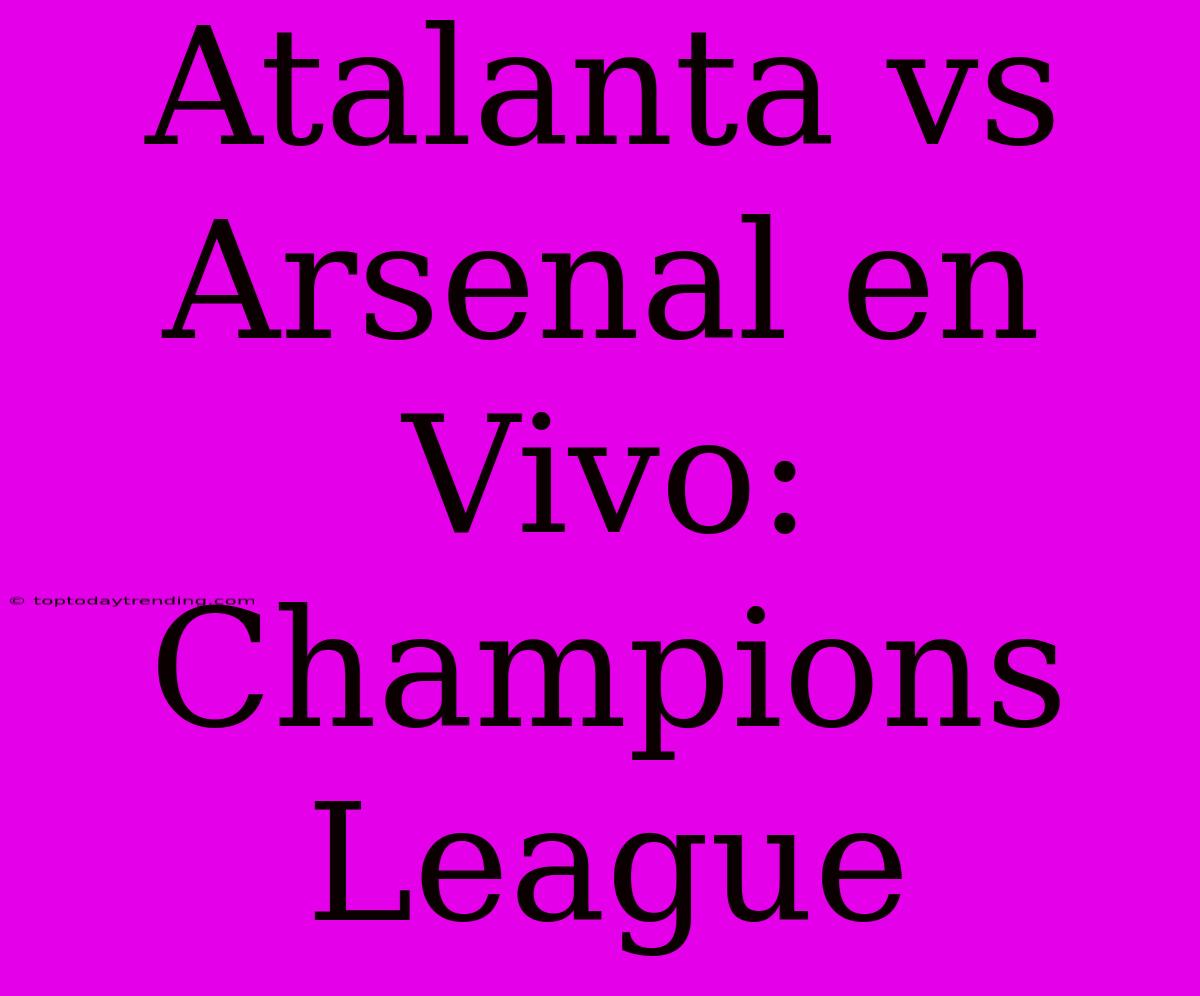 Atalanta Vs Arsenal En Vivo: Champions League