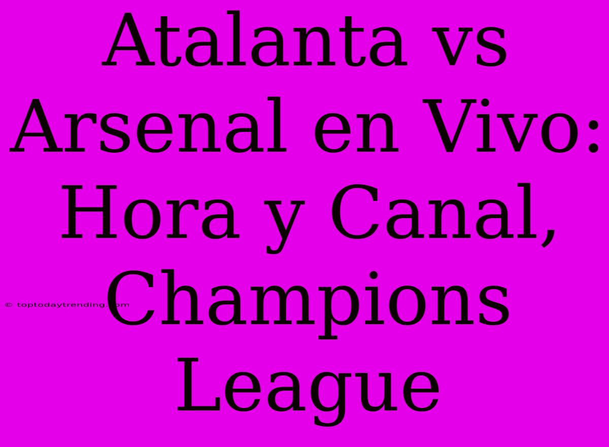 Atalanta Vs Arsenal En Vivo: Hora Y Canal, Champions League