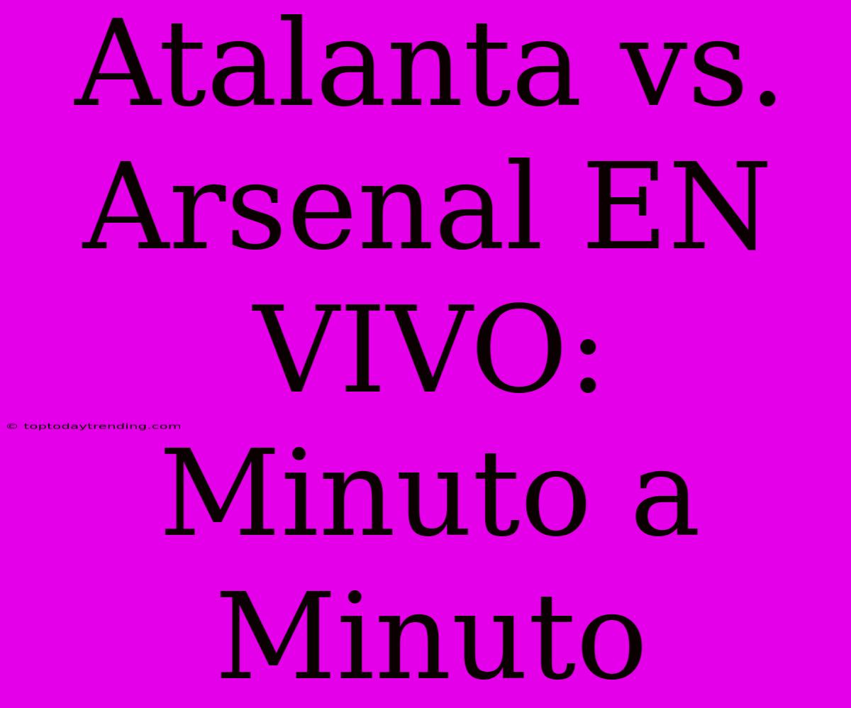 Atalanta Vs Arsenal EN VIVO: Minuto A Minuto