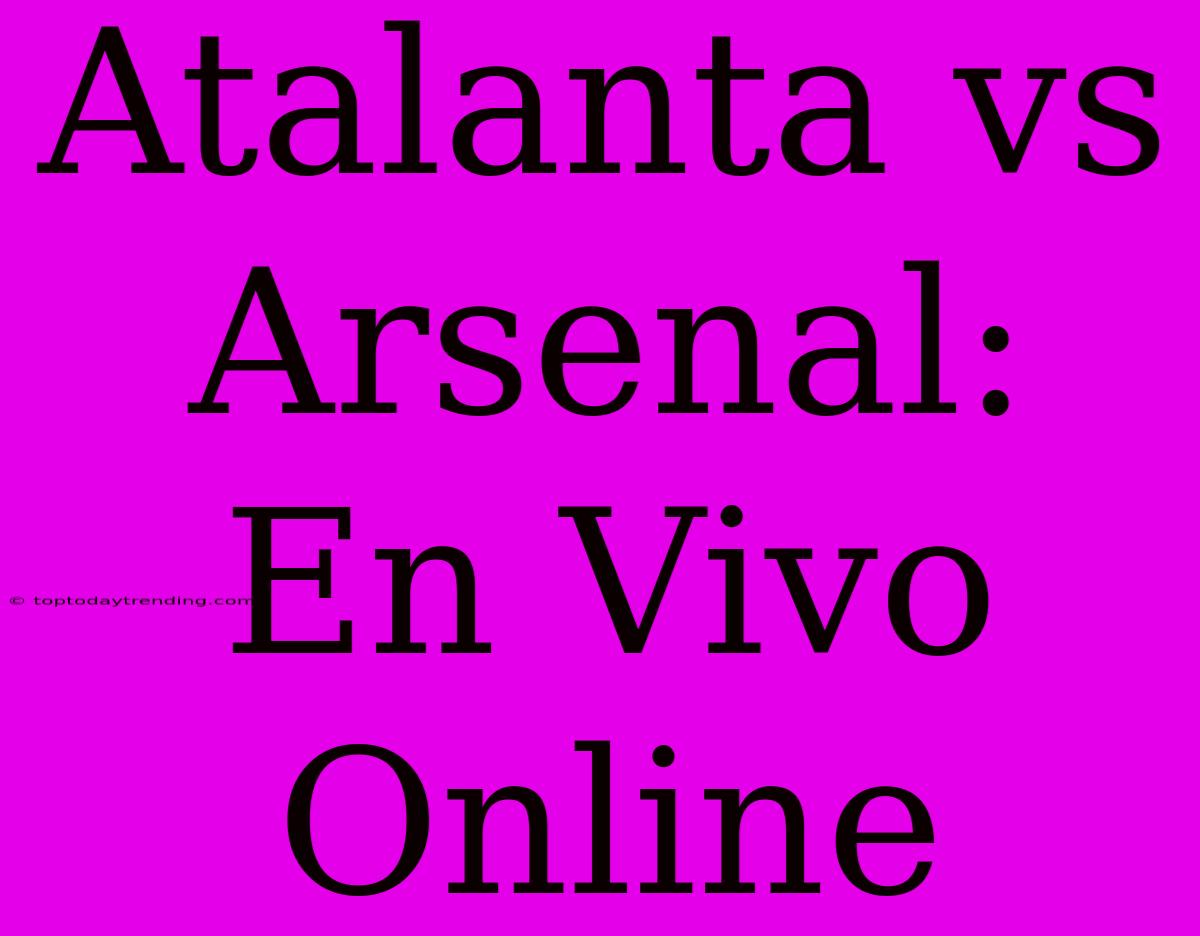 Atalanta Vs Arsenal: En Vivo Online