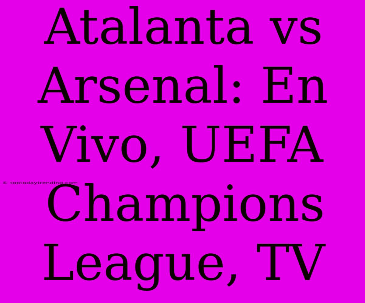 Atalanta Vs Arsenal: En Vivo, UEFA Champions League, TV