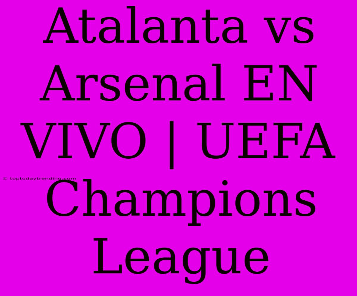 Atalanta Vs Arsenal En Vivo: UEFA Champions League