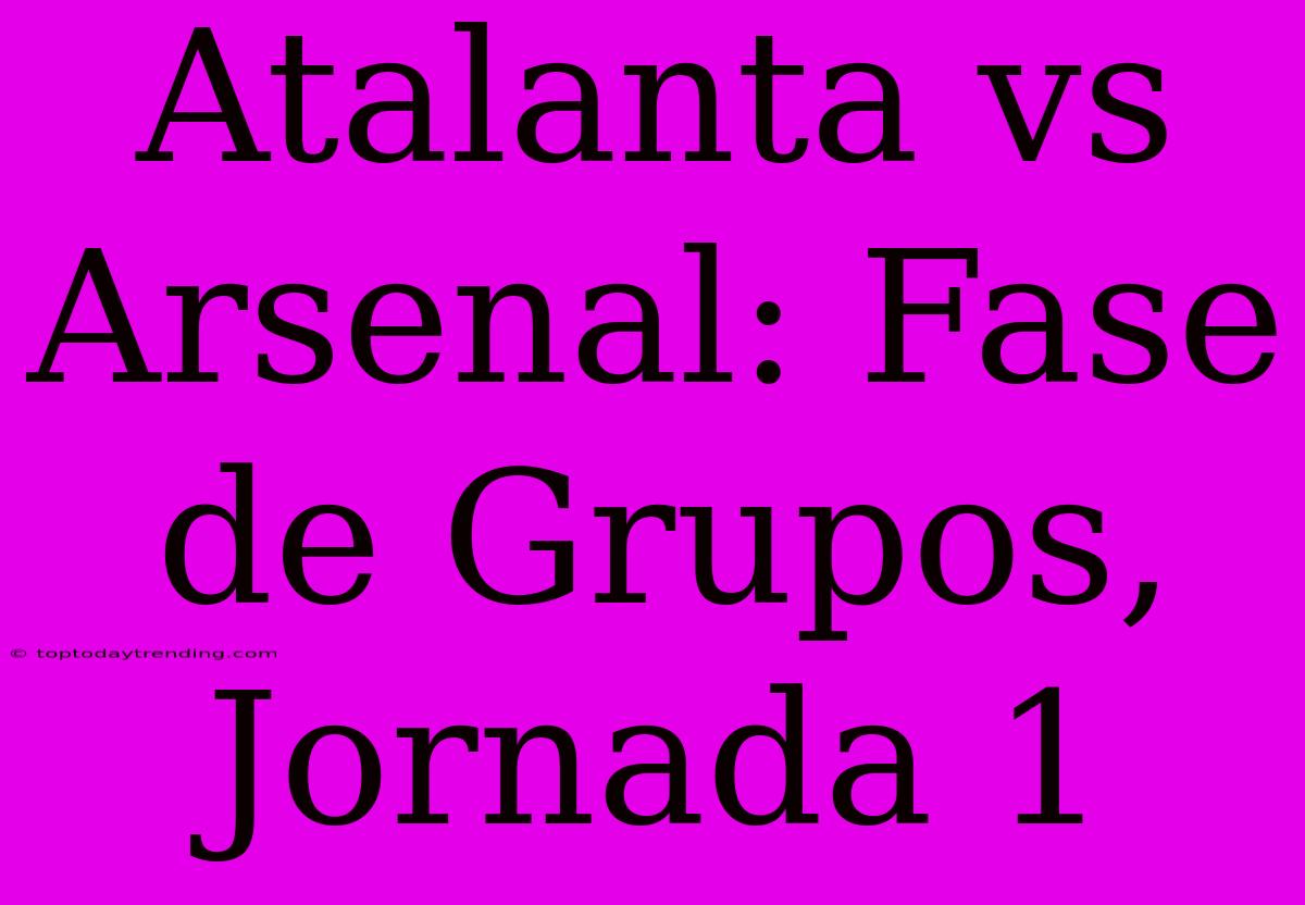 Atalanta Vs Arsenal: Fase De Grupos, Jornada 1