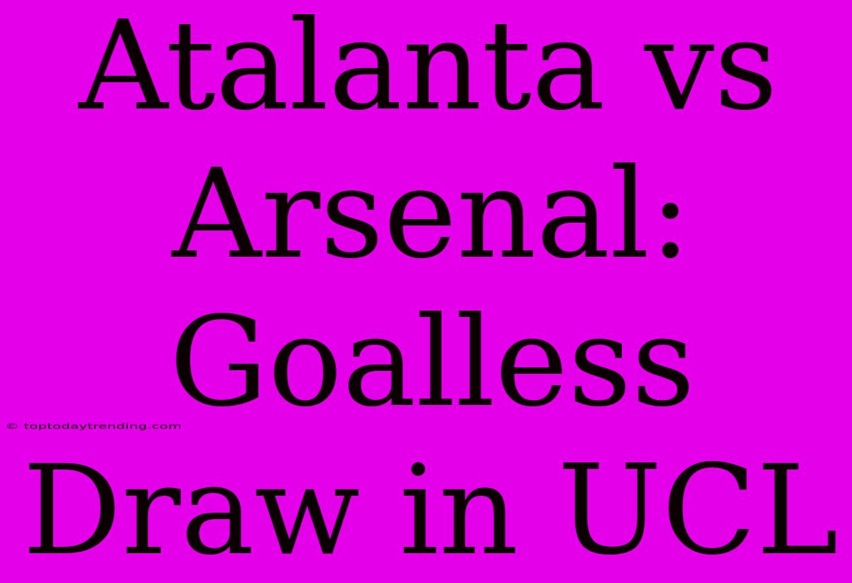 Atalanta Vs Arsenal: Goalless Draw In UCL