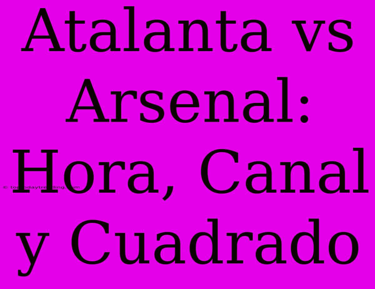 Atalanta Vs Arsenal: Hora, Canal Y Cuadrado