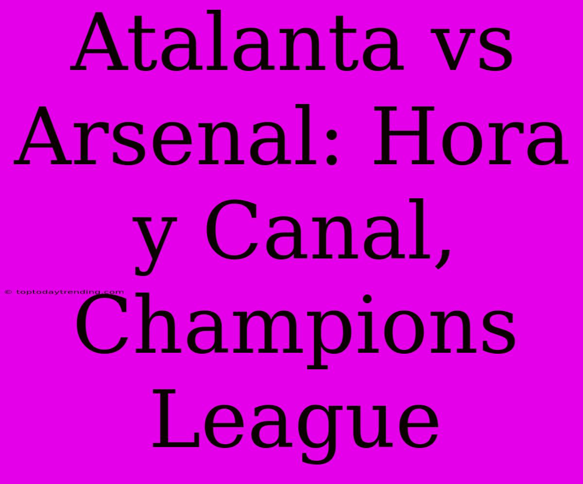 Atalanta Vs Arsenal: Hora Y Canal, Champions League