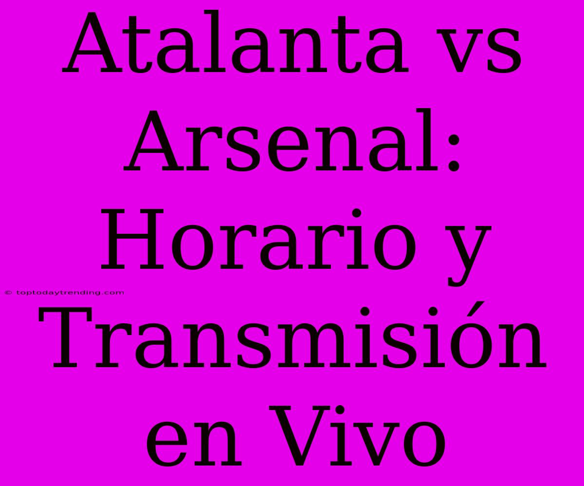 Atalanta Vs Arsenal: Horario Y Transmisión En Vivo