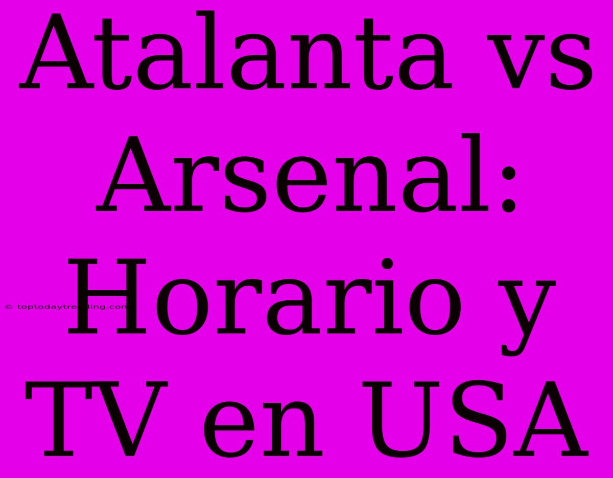 Atalanta Vs Arsenal: Horario Y TV En USA