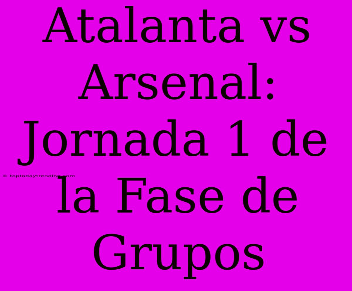 Atalanta Vs Arsenal: Jornada 1 De La Fase De Grupos