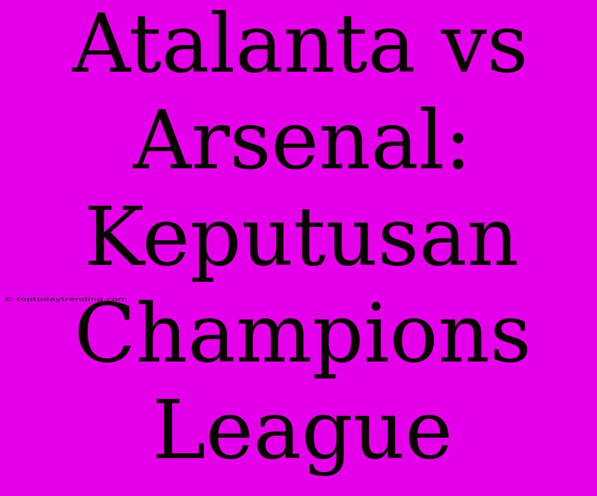 Atalanta Vs Arsenal: Keputusan Champions League