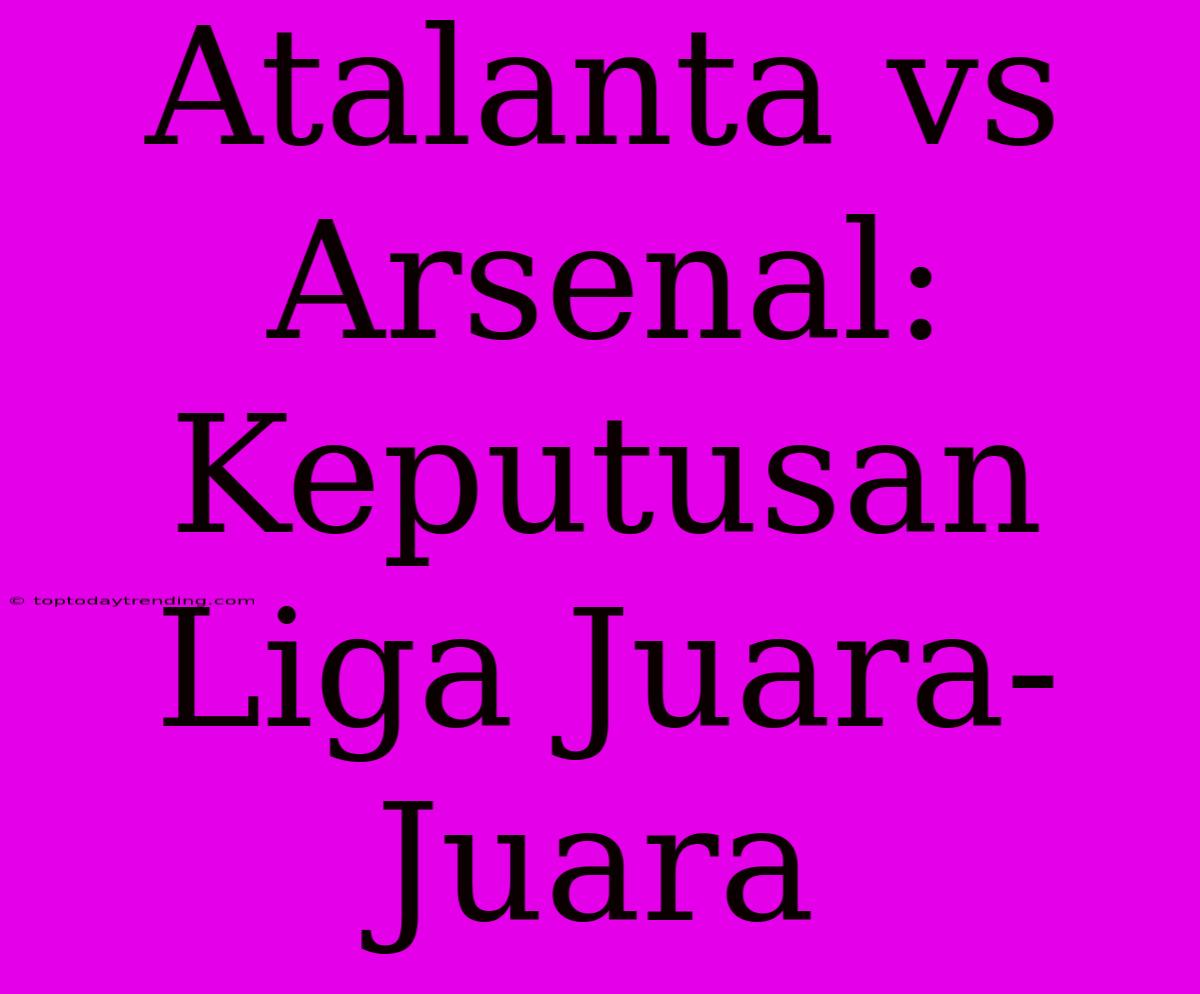 Atalanta Vs Arsenal: Keputusan Liga Juara-Juara