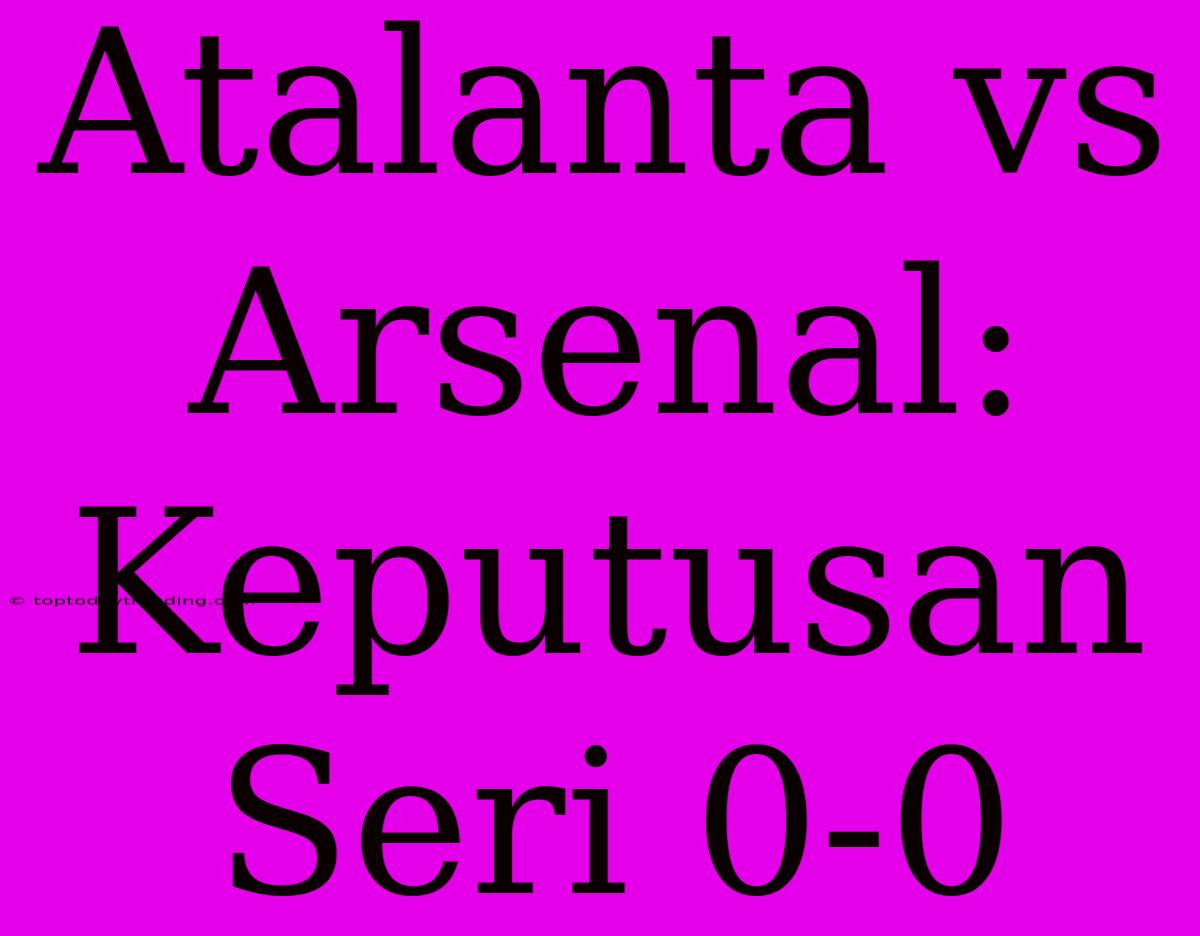 Atalanta Vs Arsenal: Keputusan Seri 0-0