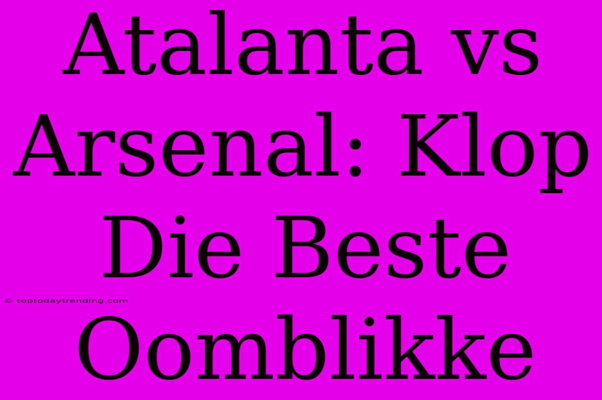 Atalanta Vs Arsenal: Klop Die Beste Oomblikke