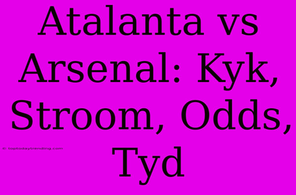 Atalanta Vs Arsenal: Kyk, Stroom, Odds, Tyd