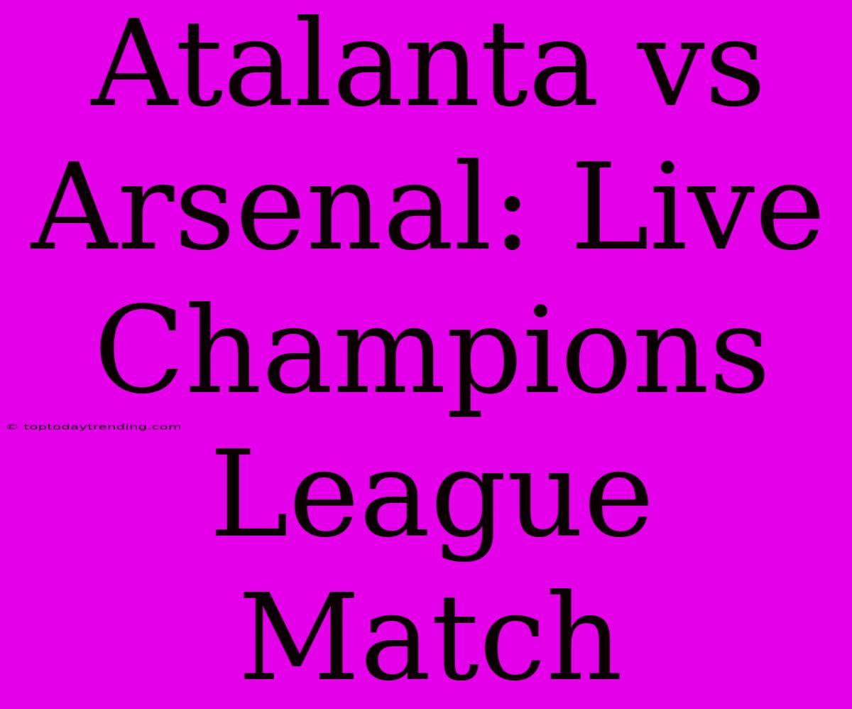 Atalanta Vs Arsenal: Live Champions League Match